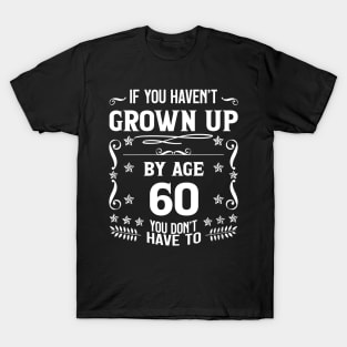 60th Birthday If You Haven't Grown Up By Age 60 Funny Saying T-Shirt